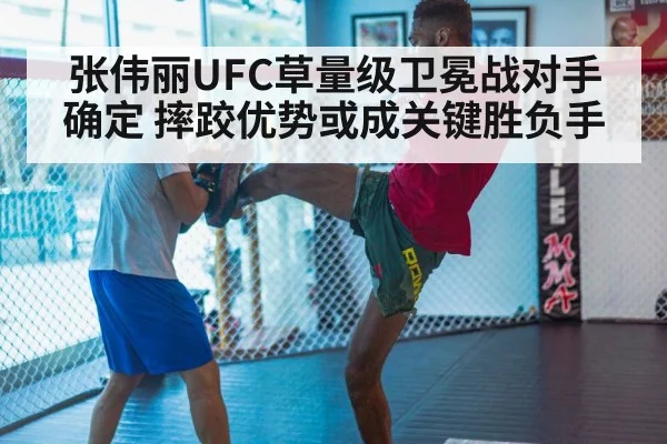 张伟丽UFC草量级卫冕战对手确定 摔跤优势或成关键胜负手