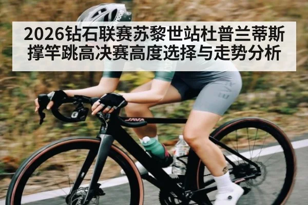 2026钻石联赛苏黎世站杜普兰蒂斯撑竿跳高决赛高度选择与走势分析