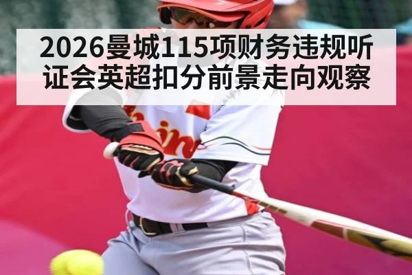 2026曼城115项财务违规听证会英超扣分前景走向观察