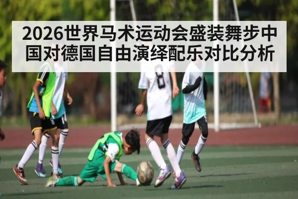 2026世界马术运动会盛装舞步中国对德国自由演绎配乐对比分析